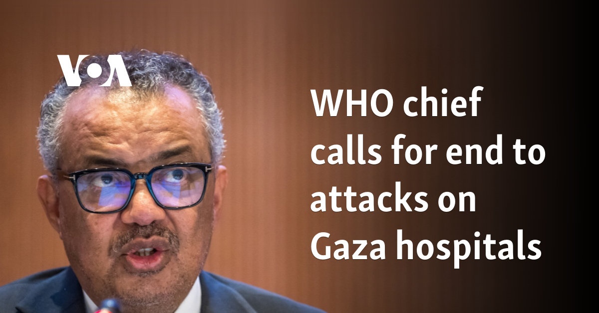 WHO chief calls for an end to attacks on Gaza hospitals