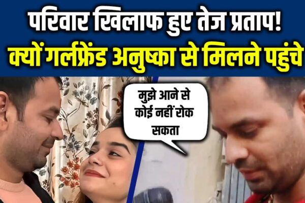 Tej Pratap Yadav News: Tej Pratap against family! Why girlfriends arrived to meet Anushka – RJD MLA Tej Pratap Yadav Went Against His Family Watch Video to Know Why and also why He Visited His Girlfriend Anushka